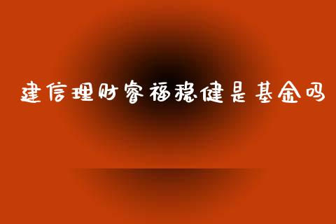 建信理财睿福稳健是基金吗_https://www.qdlswl.com_基金_第1张