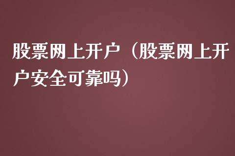 股票网上开户（股票网上开户安全可靠吗）_https://www.qdlswl.com_内盘_第1张