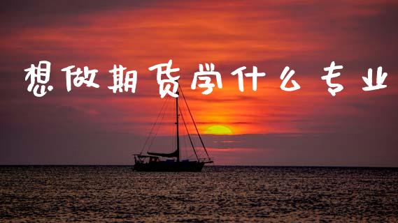 想做期货学什么专业_https://www.qdlswl.com_股指_第1张
