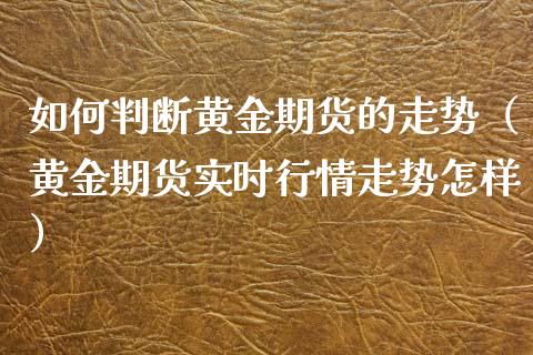 如何判断黄金期货的走势（黄金期货实时行情走势怎样）_https://www.qdlswl.com_股指_第1张