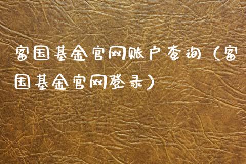 富国基金官网账户查询（富国基金官网登录）_https://www.qdlswl.com_理财_第1张