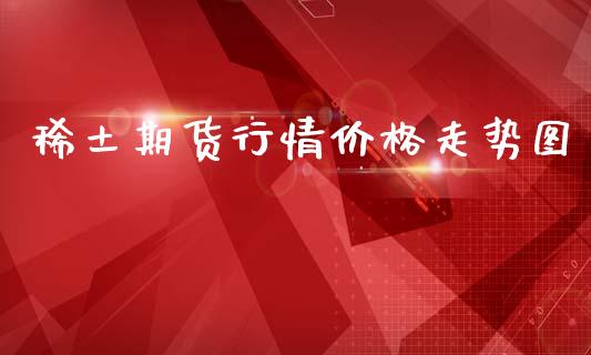 稀土期货行情价格走势图_https://www.qdlswl.com_股指_第1张