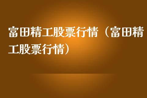 富田精工股票行情（富田精工股票行情）_https://www.qdlswl.com_外盘_第1张