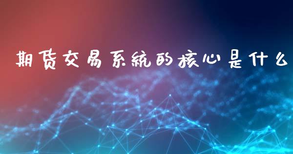 期货交易系统的核心是什么_https://www.qdlswl.com_基金_第1张