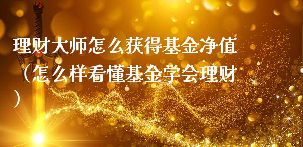 理财大师怎么获得基金净值（怎么样看懂基金学会理财）_https://www.qdlswl.com_基金_第1张