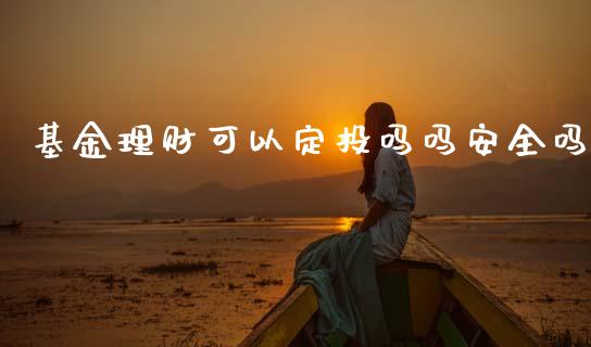 基金理财可以定投吗吗安全吗_https://www.qdlswl.com_理财_第1张