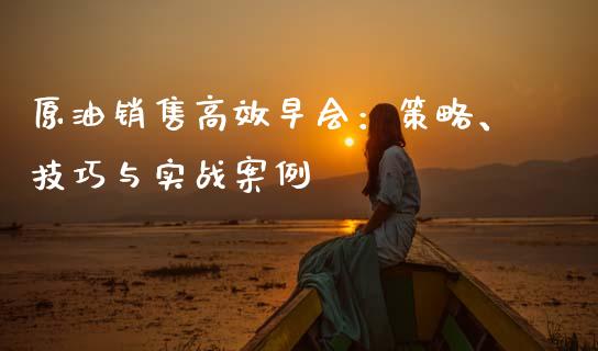 原油销售高效早会:策略、技巧与实战案例_外盘_第1张_青岛财经网 原油销售高效早会:策略、技巧与实战案例_https://www.qdlswl.com_外盘_第1张