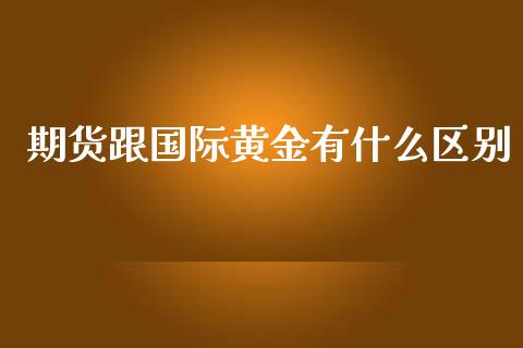 期货跟国际黄金有什么区别_https://www.qdlswl.com_股指_第1张