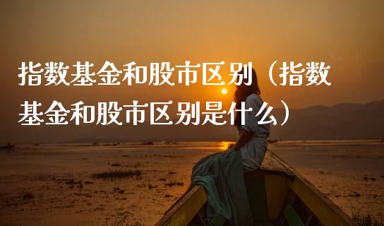 指数基金和股市区别（指数基金和股市区别是什么）_https://www.qdlswl.com_基金_第1张