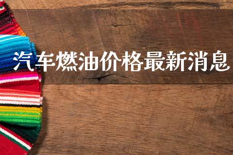 汽车燃油价格最新消息_https://www.qdlswl.com_股指_第1张