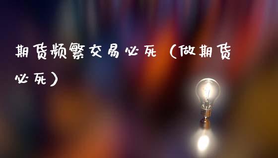期货频繁交易必死（做期货必死）_https://www.qdlswl.com_直播_第1张