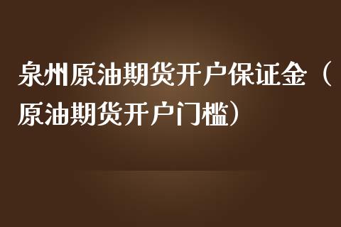 泉州原油期货开户保证金（原油期货开户门槛）_https://www.qdlswl.com_股指_第1张