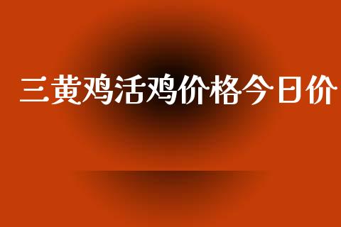 三黄鸡活鸡价格今日价_https://www.qdlswl.com_期货_第1张