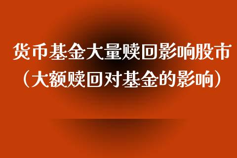 货币基金大量赎回影响股市（大额赎回对基金的影响）_https://www.qdlswl.com_理财_第1张