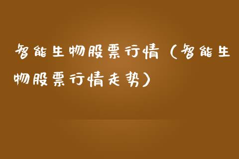 智能生物股票行情（智能生物股票行情走势）_https://www.qdlswl.com_内盘_第1张