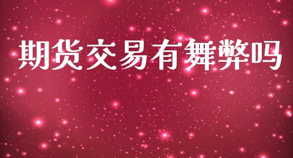 期货交易有舞弊吗_https://www.qdlswl.com_股指_第1张