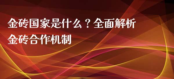 金砖国家是什么？全面解析金砖合作机制_https://www.qdlswl.com_理财_第1张