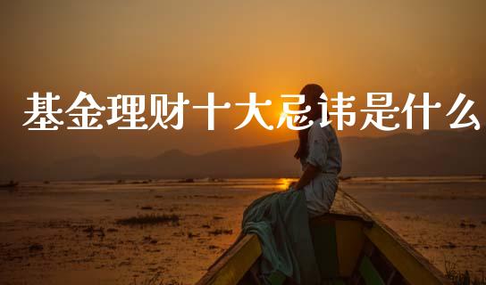 基金理财十大忌讳是什么_https://www.qdlswl.com_基金_第1张