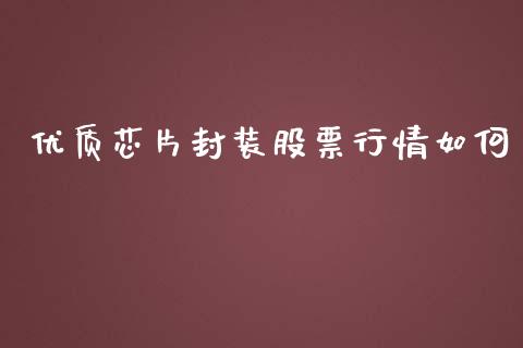 优质芯片封装股票行情如何_https://www.qdlswl.com_内盘_第1张