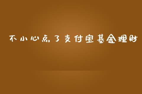 不小心点了支付宝基金理财_https://www.qdlswl.com_基金_第1张