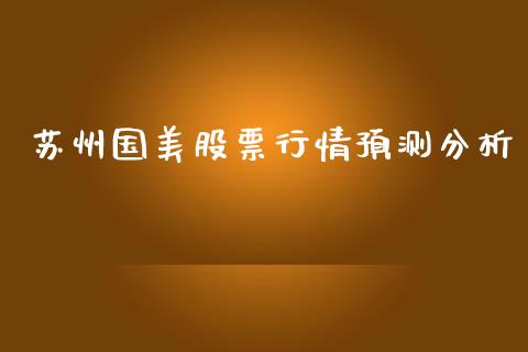 苏州国美股票行情预测分析_https://www.qdlswl.com_股票_第1张