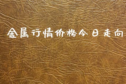 金属行情价格今日走向_https://www.qdlswl.com_直播_第1张