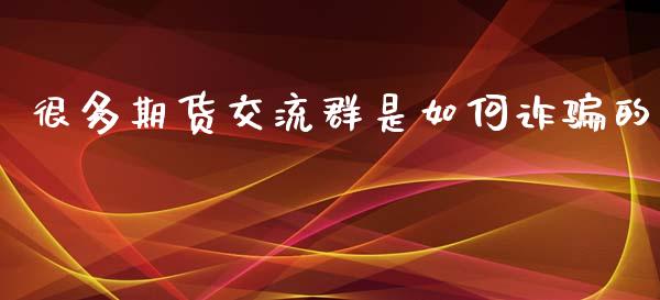 很多期货交流群是如何诈骗的_https://www.qdlswl.com_股指_第1张