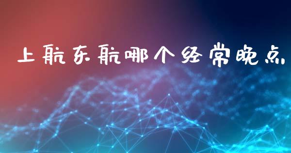 上航东航哪个经常晚点_https://www.qdlswl.com_内盘_第1张