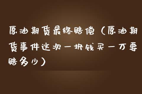 原油期货最终赔偿（原油期货事件这次一块钱买一万要赔多少）_https://www.qdlswl.com_期货_第1张