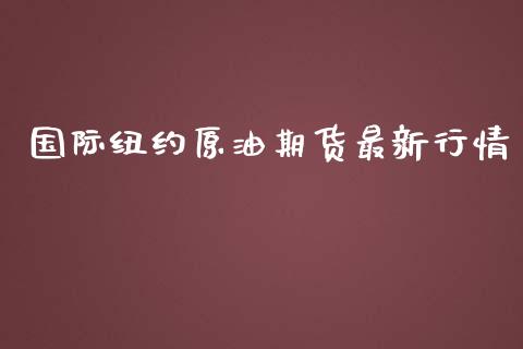 国际纽约原油期货最新行情_https://www.qdlswl.com_直播_第1张