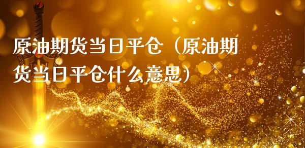 原油期货当日平仓（原油期货当日平仓什么意思）_https://www.qdlswl.com_股指_第1张