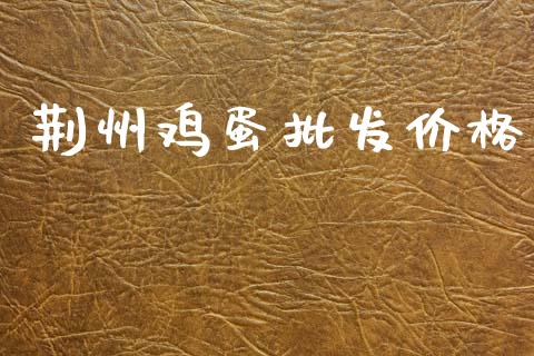 荆州鸡蛋批发价格_https://www.qdlswl.com_期货_第1张