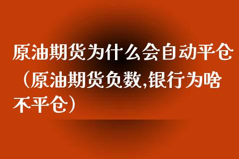 原油期货为什么会自动平仓（原油期货负数,银行为啥不平仓）_https://www.qdlswl.com_期货_第1张