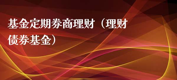 基金定期券商理财（理财 债券基金）_https://www.qdlswl.com_基金_第1张