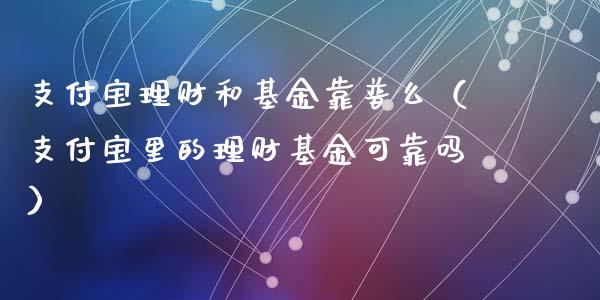 支付宝理财和基金靠普么（支付宝里的理财基金可靠吗）_https://www.qdlswl.com_理财_第1张