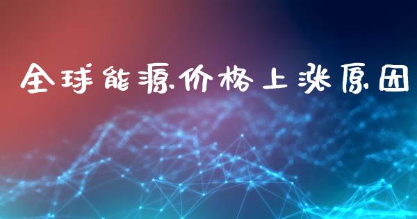 全球能源价格上涨原因_https://www.qdlswl.com_股指_第1张